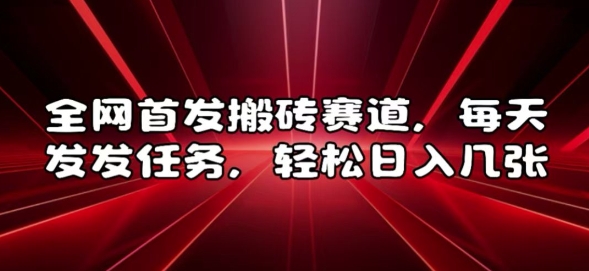 全网首发搬砖赛道，每天发发任务，轻松日入几张【揭秘】-鼎铸网