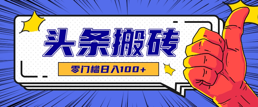 零成本零门槛头条热点搬运术，零门槛日入100+，工具+教程全部附上-鼎铸网