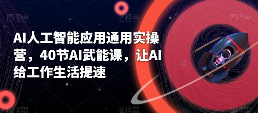 AI人工智能应用通用实操营，40节AI武能课，让AI给工作生活提速-鼎铸网
