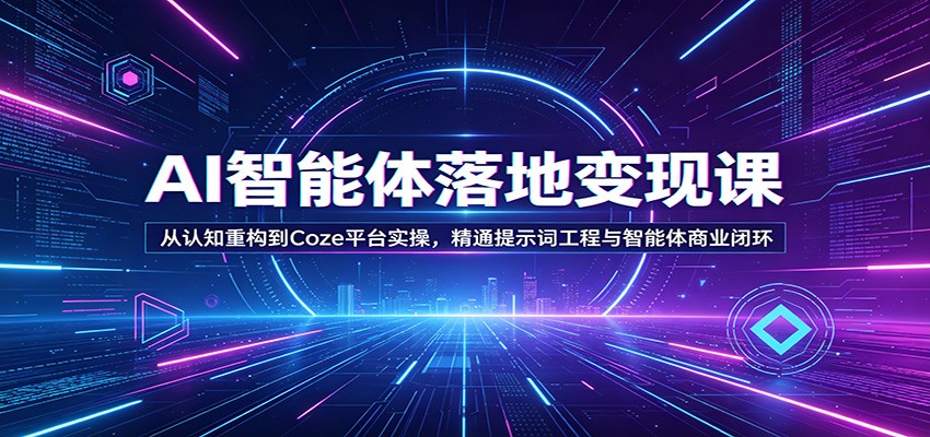 AI智能体落地变现课：从认知重构到Coze平台实操，精通提示词工程与智能体商业闭环-鼎铸网