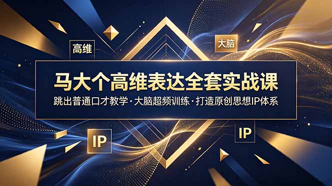 马大个高维表达全套实战课，跳出普通口才教学，大脑超频训练打造原创思想IP体系-鼎铸网