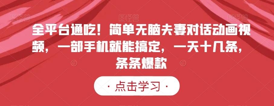 68af88c768a76fa91d9e931605e75619.jpeg 全平台通吃!简单无脑夫妻对话动画视频,一部手机就能搞定,一天十几条,条条爆款【揭秘】