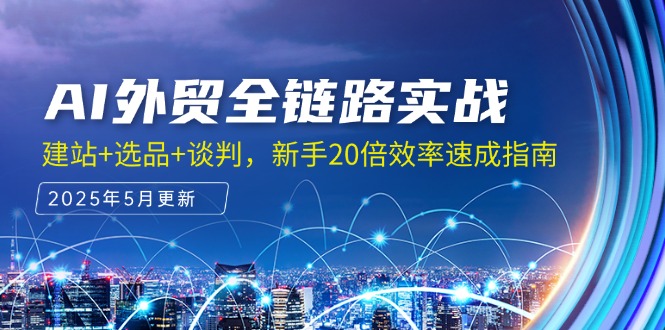 68bada7ecfe8b2f7e60e6d50cff1ed83.jpeg AI外贸全链路实战,建站+选品+谈判,新手20倍效率速成指南