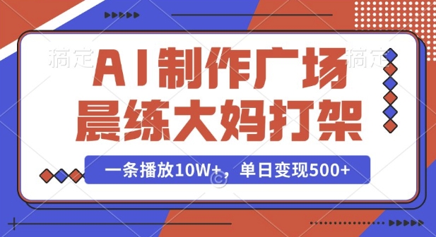 68c2a6f059ab879e4b286c1140b6ae13.jpeg AI制作广场晨练大妈打架,一条播放10W+,单日变现多张【揭秘】