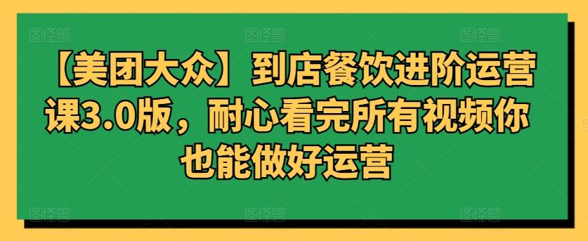 68cf200d983f4d6cab3762fa8ea70056.jpeg 【美团大众】到店餐饮进阶运营课3.0版,耐心看完所有视频你也能做好运营