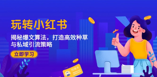 玩转小红书：揭秘爆文算法，打造高效种草与私域引流策略-鼎铸网
