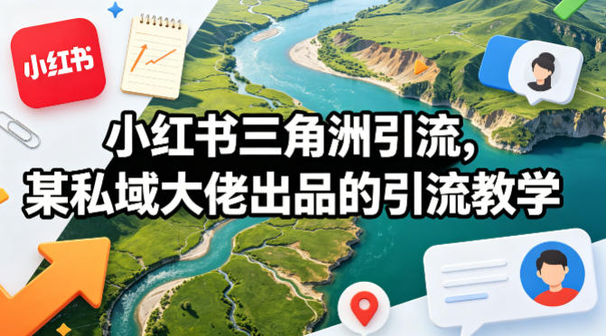 小红书三角洲引流，某私域大佬出品的引流教学-鼎铸网