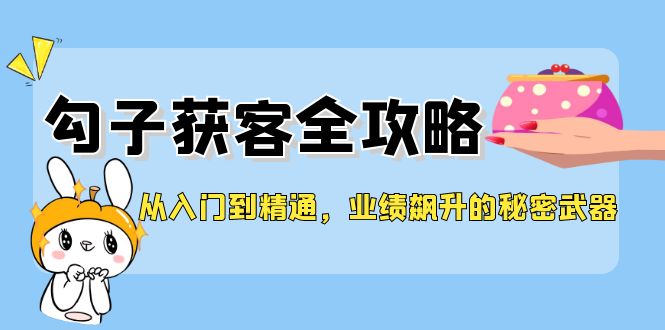 6903d1fe7e9c5e2b5143c043ab9e91bd.jpeg 从入门到精通,勾子获客全攻略,业绩飙升的秘密武器