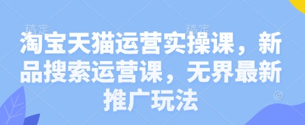 69043bd28a0d73649ff013dd22d6180f.jpeg 淘宝天猫运营实操课,新品搜索运营课,无界最新推广玩法