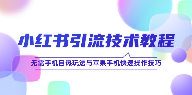 小红书引流技术教程：无需手机自热玩法与苹果手机快速操作技巧-鼎铸网