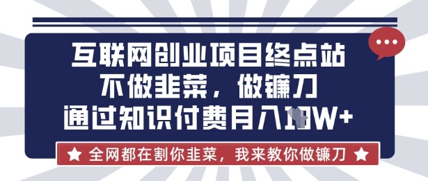 互联网创业尽头-不做韭菜,做镰刀,通过知识付费月入10个【揭秘】-鼎铸网