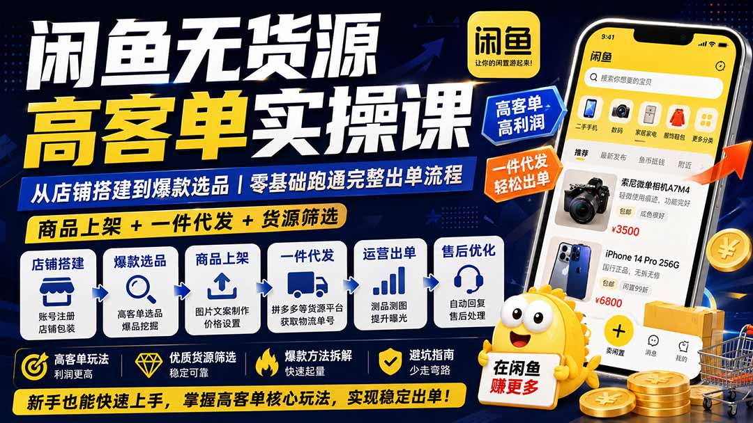 闲鱼无货源高客单实操课：从店铺搭建到爆款选品｜商品上架+一件代发+货源筛选，零基础跑通完整出单流程-鼎铸网