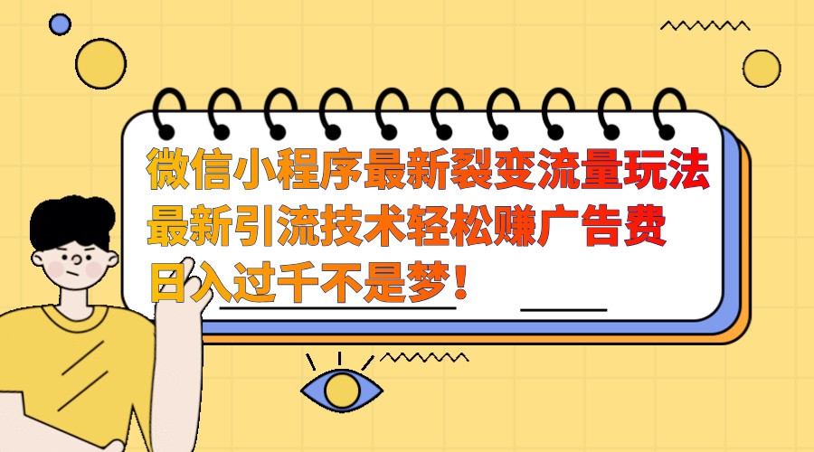 微信小程序最新裂变流量玩法，时间自由收益高轻松赚广告费，日入过千不是梦！-鼎铸网