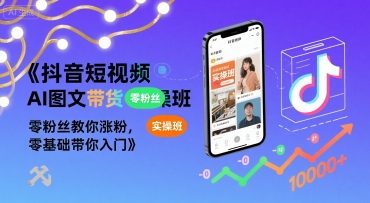 抖音短视频AI图文带货实操班，零粉丝教你涨粉，零基础带你入门-鼎铸网