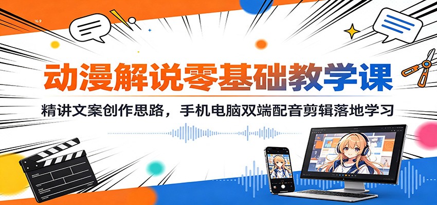 动漫解说零基础教学课:精讲文案创作思路,手机电脑双端配音剪辑落地学习-鼎铸网