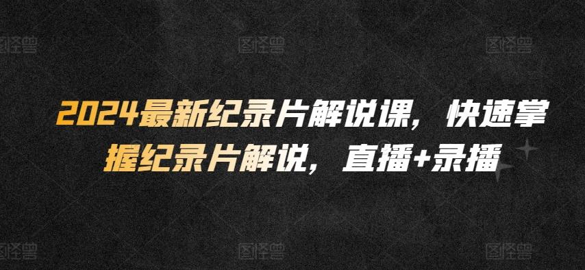 6995d92f079c9374d46a512dbfa44003.jpeg 2024最新纪录片解说课,快速掌握纪录片解说,直播+录播