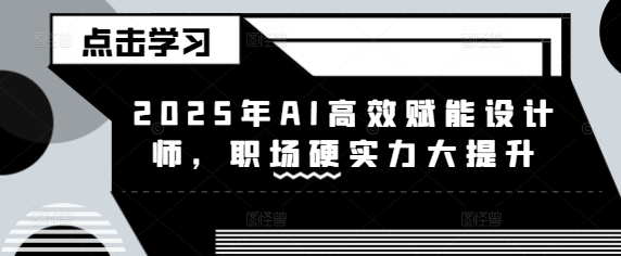 69baa6de923f5e8c7febf261fdd52dfb.jpeg 2025年AI高效赋能设计师,职场硬实力大提升