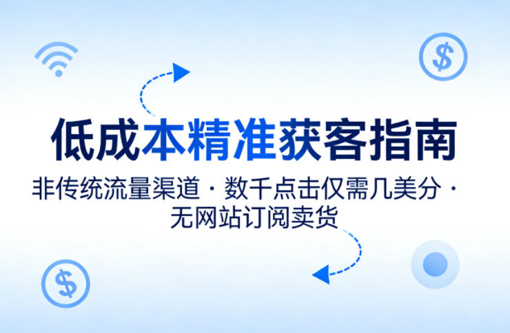 低成本精准获客指南,用非传统流量渠道,实现数千点击仅需几美分,不用网站也能搞订阅卖货-鼎铸网
