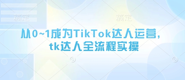 6a19ed8df420ccaa0acb998f68c5c250.jpeg 从0~1成为TikTok达人运营,tk达人全流程实操