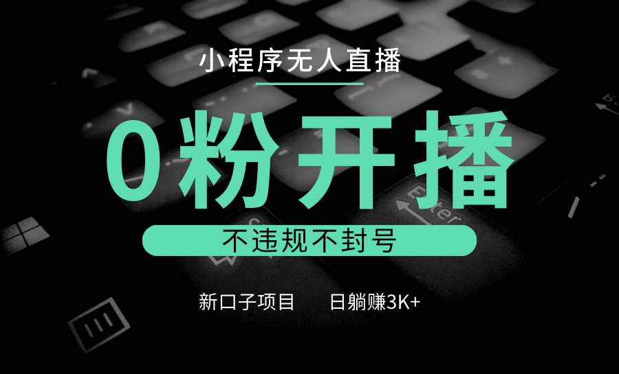 小程序无人直播，0粉开播，不违规不封号，新口子项目，小白日躺赚3K+-鼎铸网
