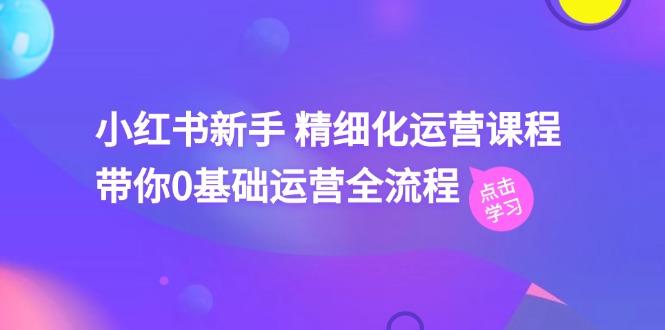 6a3b96a5449c6483f99578f1a799756e.jpeg 小红书新手 精细化运营课程,带你0基础运营全流程(41节视频课