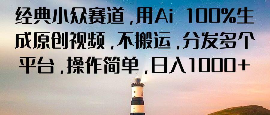经典小众赛道,用Ai 100%生成原创视频,不搬运,分发多个平台,操作简单,日入1000+-鼎铸网