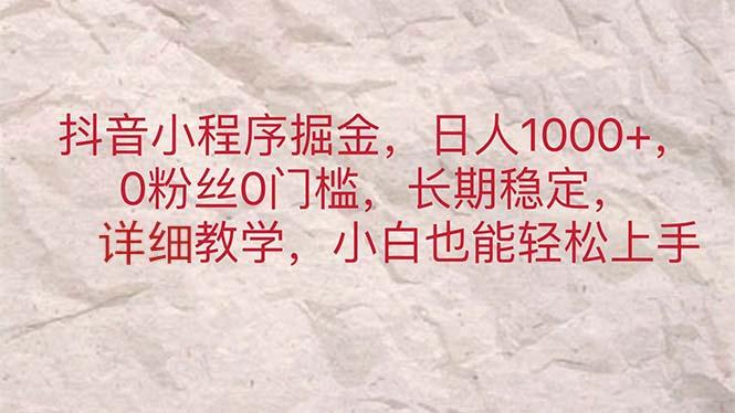 抖音小程序掘金，日人1000+，0粉丝0门槛，长期稳定，小白也能轻松上手-鼎铸网