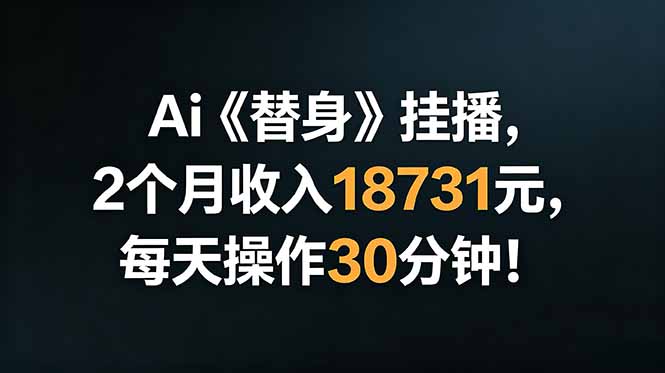 Ai替身挂播，2个月收入18731元，每天操作30分钟！-鼎铸网