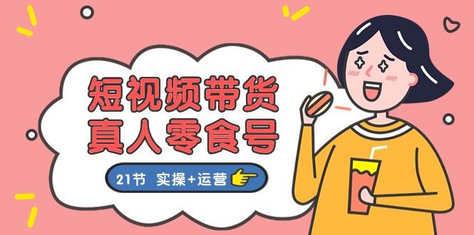 6ae1e292e245fd3a2b40628ae68ca02b.jpeg 短视频带货&真人零食号:更全面的零食带货教程:21节 实操+运营