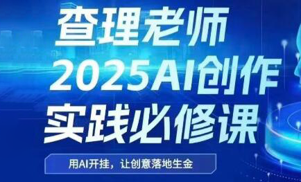 6ae41073ddec6e06ce0012ba28adc619.png 查理老师·2025AI创作实践必修课