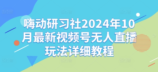 6afccb14e6883eddd6420a52df26528d.jpeg 嗨动研习社2024年10月最新视频号无人直播玩法详细教程