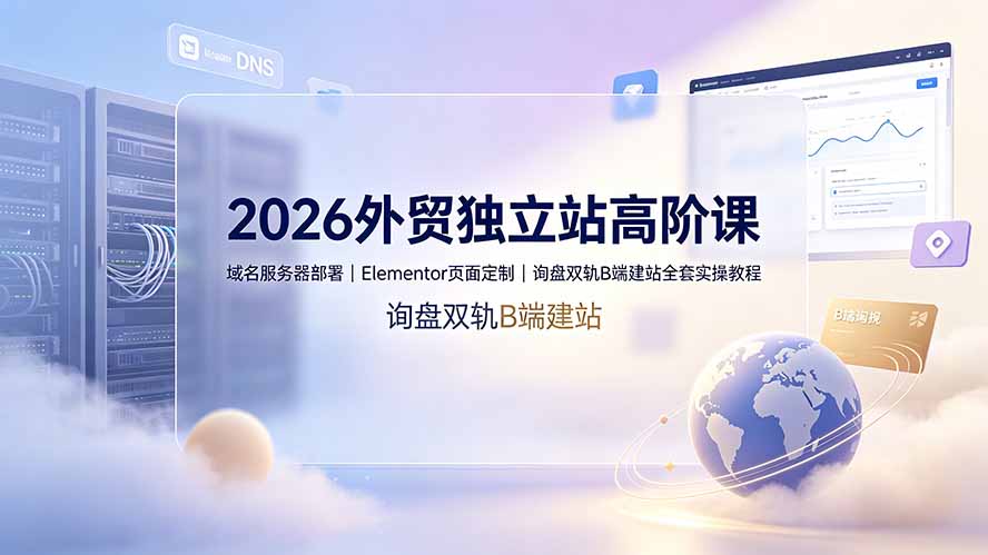 6b2b51610913534dd0a45f93e88be673.jpeg 2026外贸独立站高阶课·域名服务器部署|Elementor页面定制|询盘双轨B端建站全套实操教程