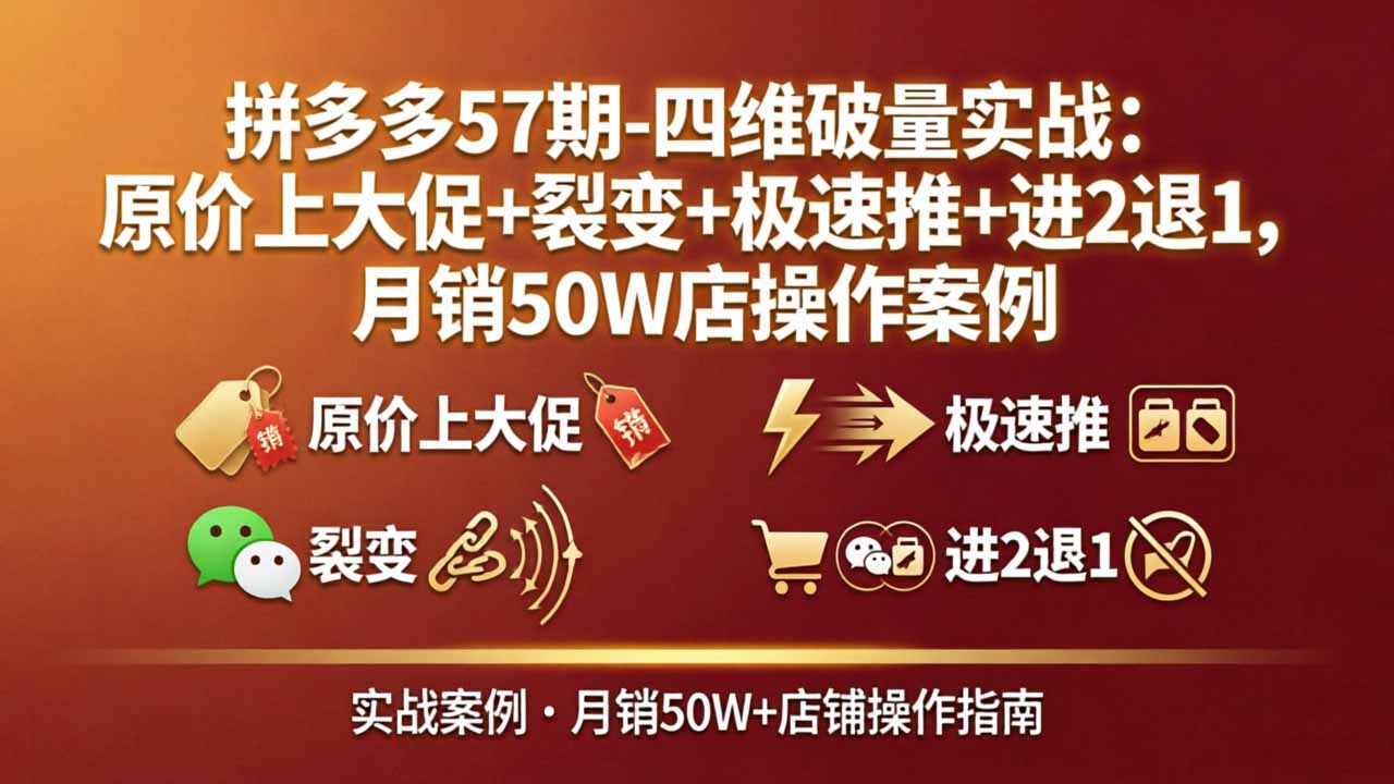 拼多多57期-四维破量实战:原价上大促+裂变+极速推+进2退1,月销50W店操作案例-鼎铸网