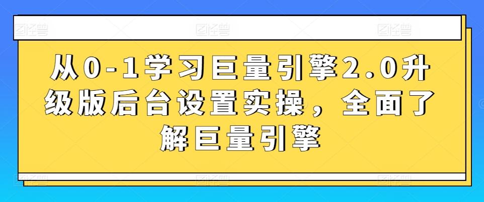 从0-1学习巨量引擎2.0升级版后台设置实操，全面了解巨量引擎-鼎铸网