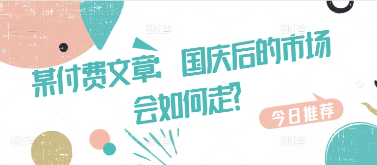 6b7826fd4dad700aba1310386482f86b.jpeg 某付费文章:国庆后的市场会如何走?