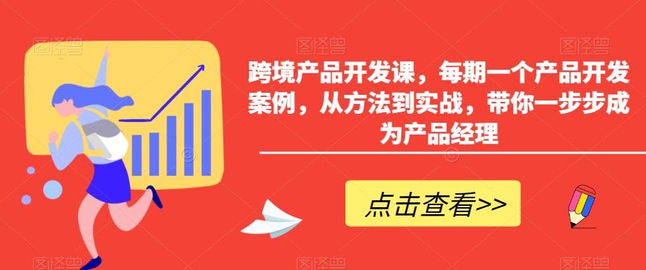 6b962514138b351a8dfe9c565f5f6d70.jpeg 跨境产品开发课,每期一个产品开发案例,从方法到实战,带你一步步成为产品经理