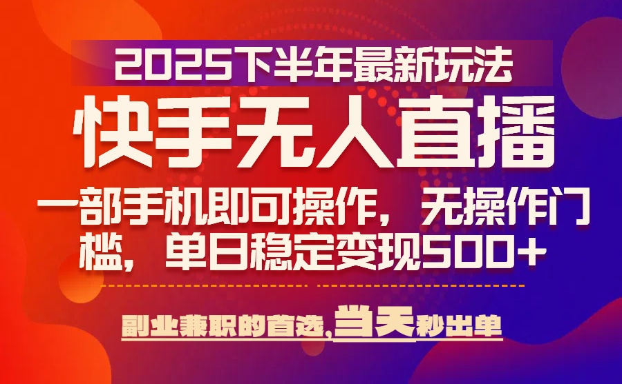 25年快手无人直播最新玩法，当天可出单，一部手机即可操作-鼎铸网