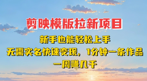 剪映模板拉新项目：新手也能轻松上手，无需实名，快速变现，一分钟一条作品，一周挣几k-鼎铸网