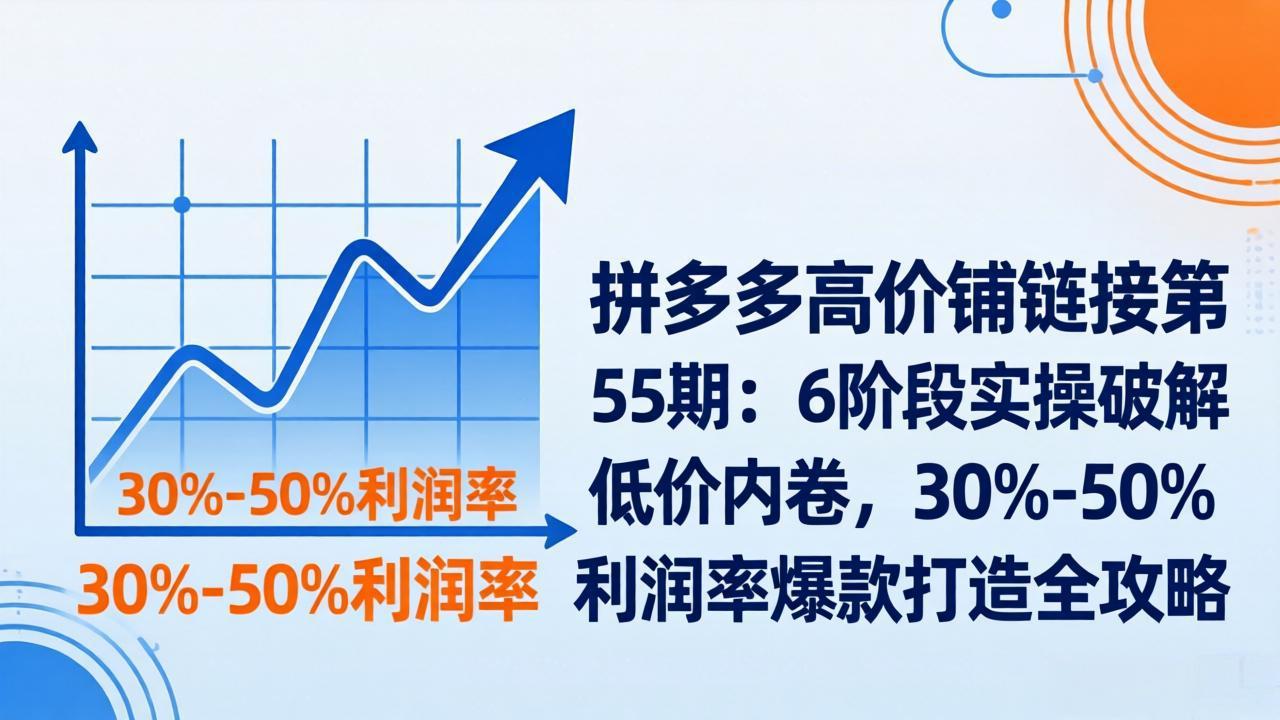 6c3e1e051c2a1be48752a6040953c5a2.jpeg 拼多多高价铺链接第55期:6阶段实操破解低价内卷,30%-50%利润率爆款打造全攻略