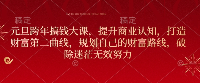 6c6c88728f7796e17eb89be3cd8b58cd.jpeg 元旦跨年搞钱大课,提升商业认知,打造财富第二曲线,规划自己的财富路线,破除迷茫无效努力