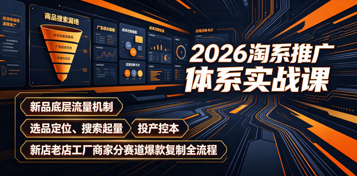2026淘系推广体系实战课｜新品底层流量机制、选品定位、搜索起量、投产控本、新店老店工厂商家分赛道爆款复制全流程-鼎铸网