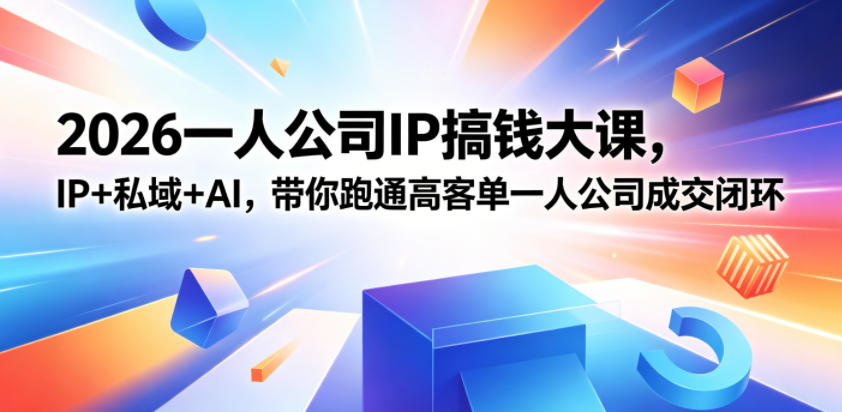 2026一人公司IP搞钱大课扬州站,IP+私域+AI,带你跑通高客单一人公司成交闭环(5.15-16-17)-鼎铸网