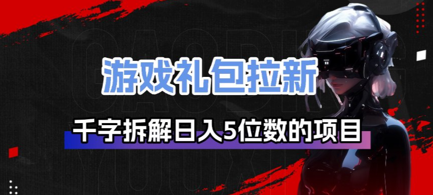 游戏礼包拉新_千字拆解日入5位数的项目逻辑-鼎铸网