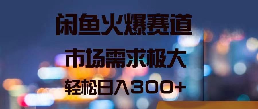 闲鱼火爆赛道，市场需求极大，轻松日入300+-鼎铸网