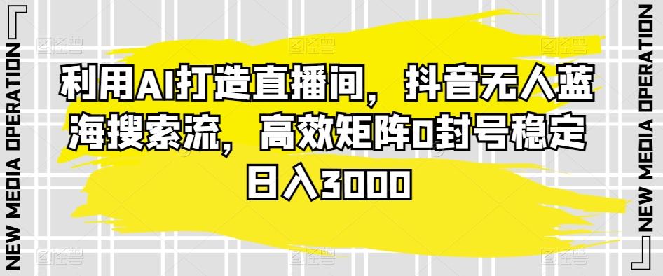 6cc4dc84eab7cc3f4ba1b8da212c9724.jpeg 利用AI打造直播间,抖音无人蓝海搜索流,高效矩阵0封号稳定日入3000