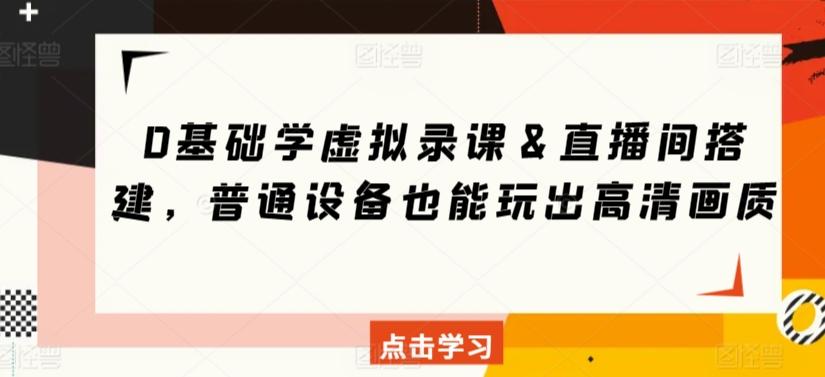 6d12b1d0afeed2a702db1e8bb78f1cb5.jpeg 0基础学虚拟录课&直播间搭建,普通设备也能玩出高清画质