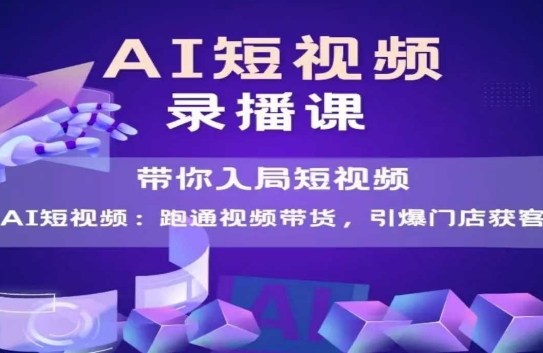 AI短视频爆款，带你入局短视频，跑通视频带货，引爆门店获客-鼎铸网