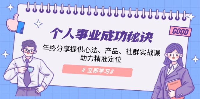 6d31db5e9b3d1a23d276fff22b47e903.jpeg 个人事业成功秘诀:年终分享提供心法、产品、社群实战课、助力精准定位