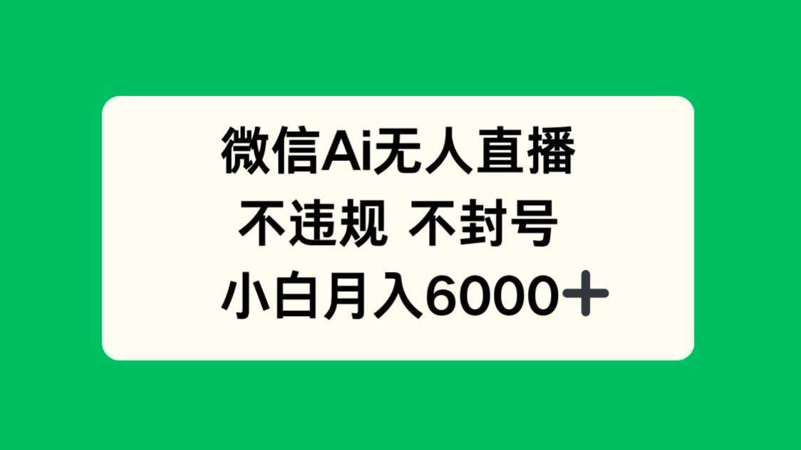 微信AI无人直播，不违规 不封号 ，小白月入6000+-鼎铸网