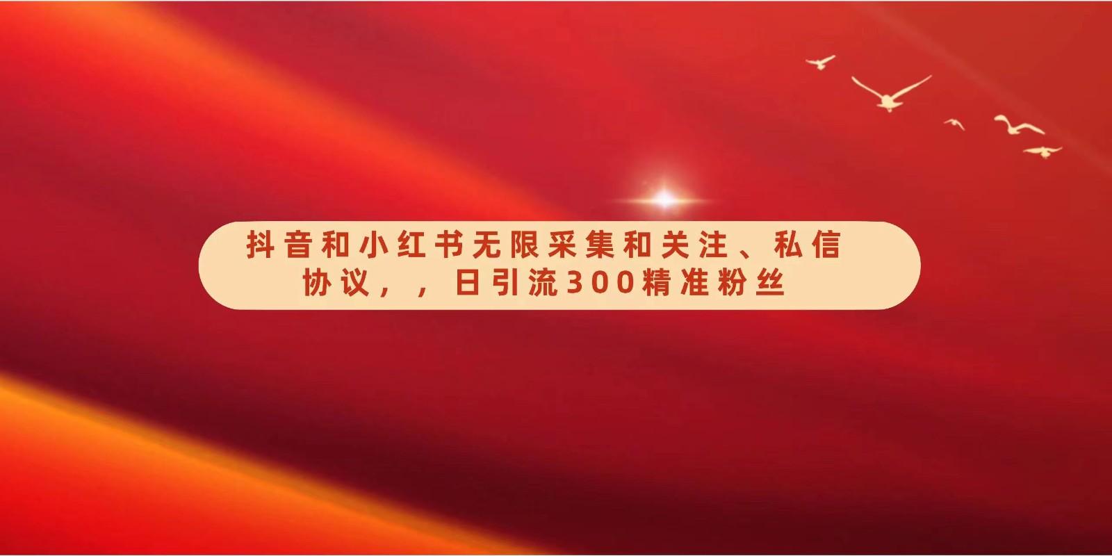 抖音和小红书无限采集和关注、私信协议，日引流300精准粉-鼎铸网
